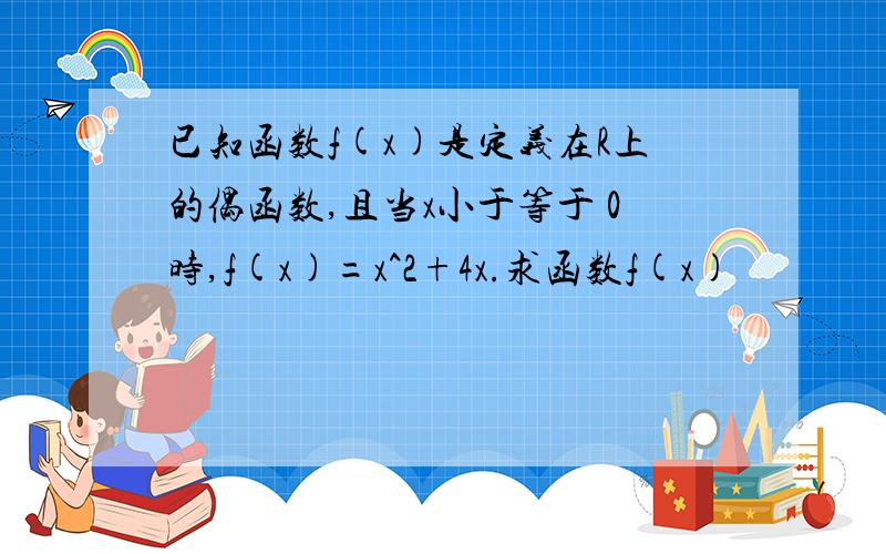 已知函数f(x)是定义在R上的偶函数,且当x小于等于 0时,f(x)=x^2+4x.求函数f(x)