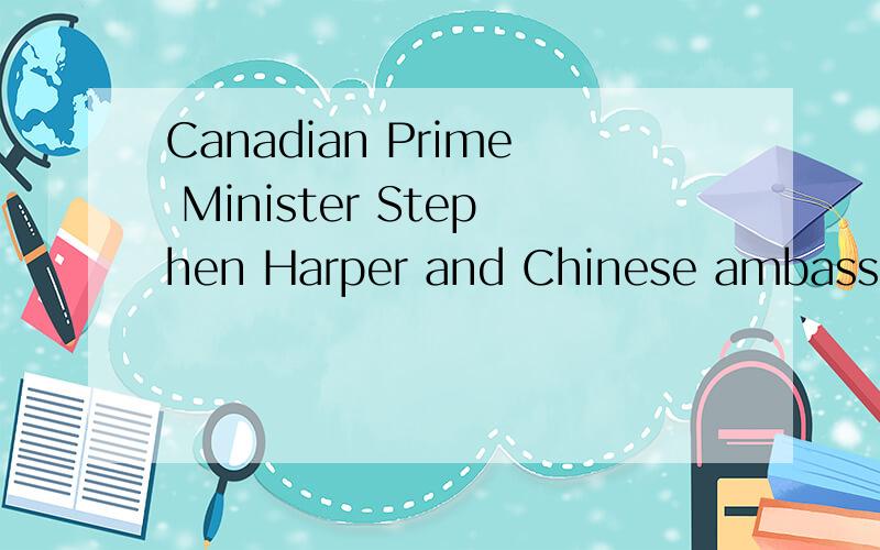 Canadian Prime Minister Stephen Harper and Chinese ambassado