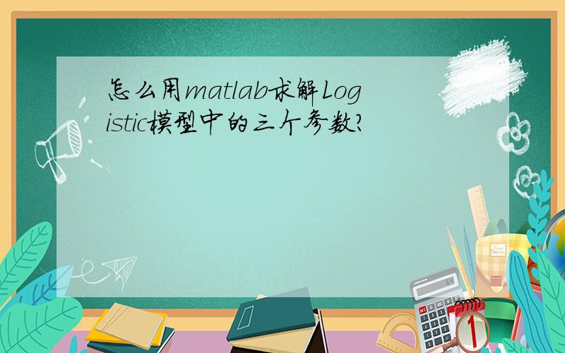 怎么用matlab求解Logistic模型中的三个参数?