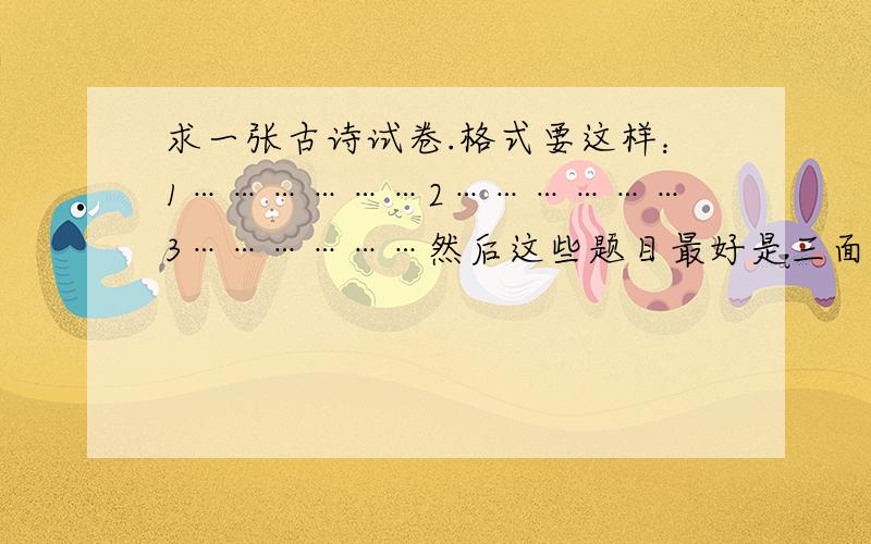 求一张古诗试卷.格式要这样：1………………2………………3………………然后这些题目最好是三面纸,一面纸印答案.