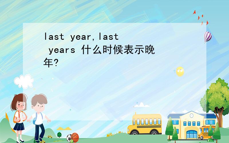 last year,last years 什么时候表示晚年?