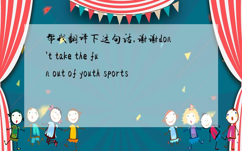 帮我翻译下这句话,谢谢don't take the fun out of youth sports