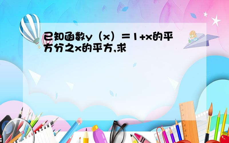 已知函数y（x）＝1+x的平方分之x的平方,求