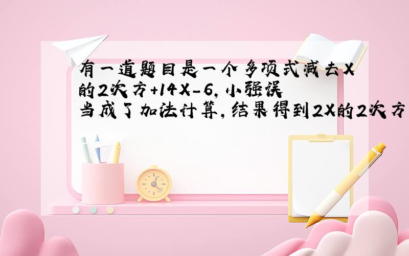 有一道题目是一个多项式减去X的2次方+14X-6,小强误当成了加法计算,结果得到2X的2次方-X+3,正确的结果是多