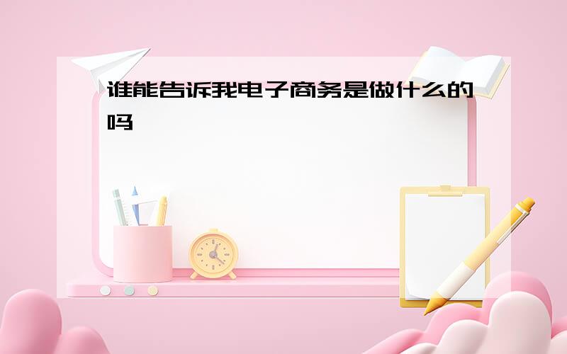 谁能告诉我电子商务是做什么的吗