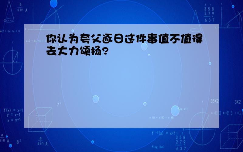 你认为夸父逐日这件事值不值得去大力颂扬?