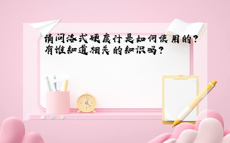 请问洛式硬度计是如何使用的?有谁知道相关的知识吗?