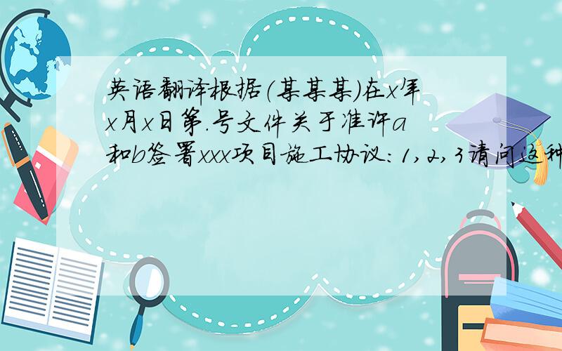 英语翻译根据（某某某）在x年x月x日第.号文件关于准许a和b签署xxx项目施工协议：1,2,3请问这种格式怎么翻译