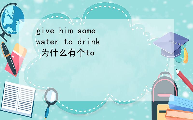 give him some water to drink 为什么有个to