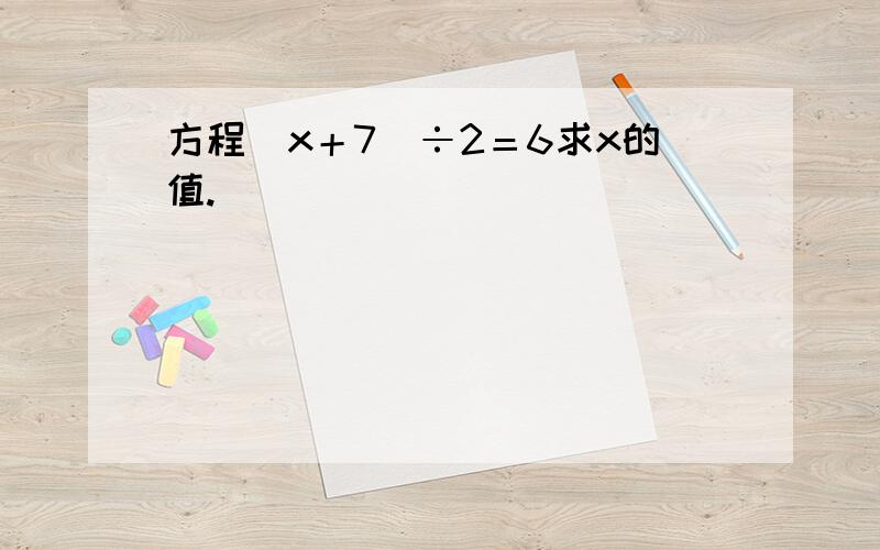 方程（x＋7）÷2＝6求x的值.