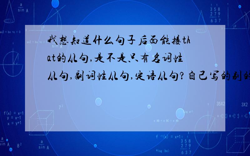 我想知道什么句子后面能接that的从句,是不是只有名词性从句,副词性从句,定语从句?自己写的别的类型的句子要是不满足上述