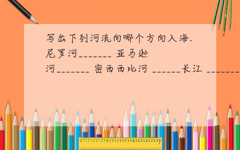 写出下列河流向哪个方向入海.尼罗河_______ 亚马逊河_______ 密西西比河 ______长江 _______