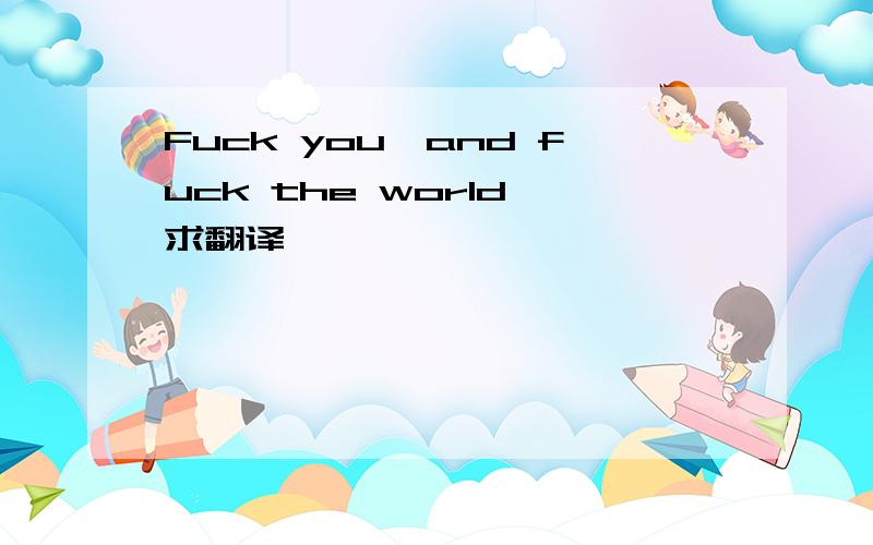 Fuck you,and fuck the world 求翻译