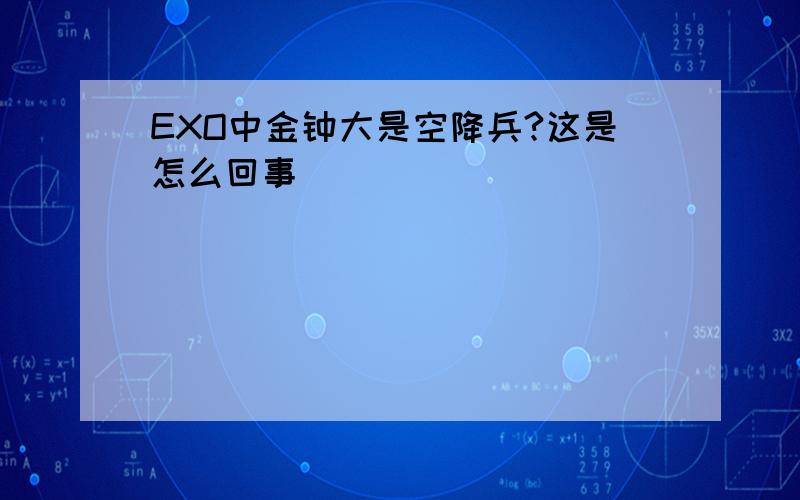 EXO中金钟大是空降兵?这是怎么回事