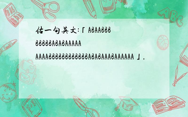 估一句英文:「ABAABBBBBBBBABABAAAAAAAAABBBBBBBBBBBBABABAAABAAAAAA」.