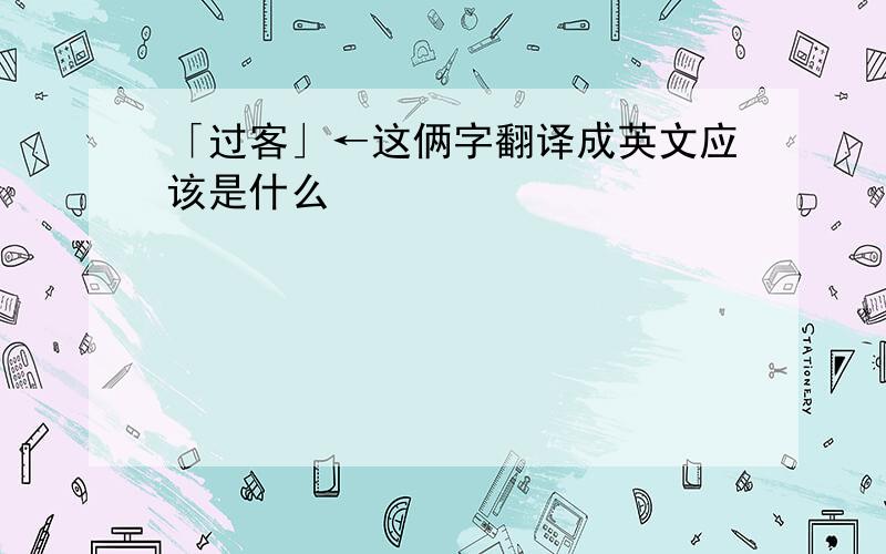 「过客」←这俩字翻译成英文应该是什么