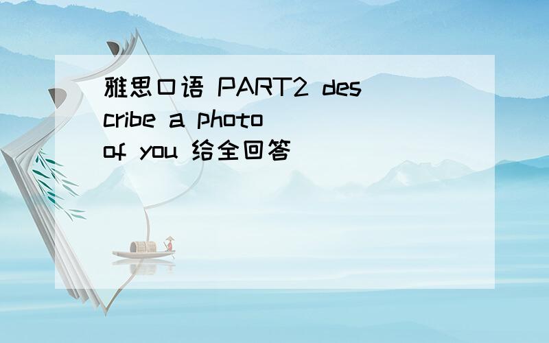 雅思口语 PART2 describe a photo of you 给全回答