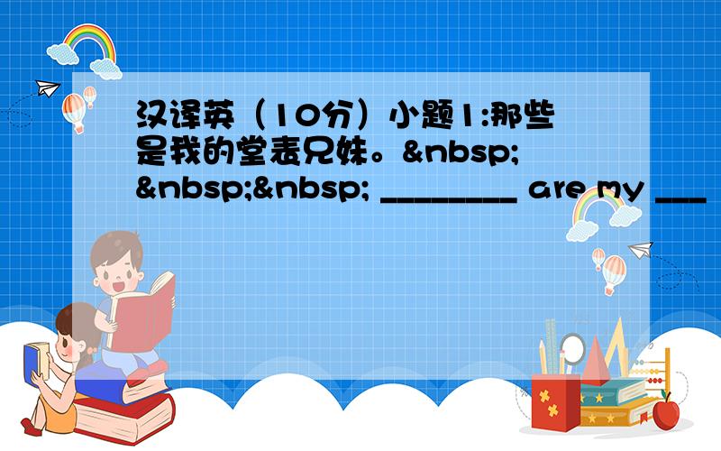 汉译英（10分）小题1:那些是我的堂表兄妹。    ________ are my ___