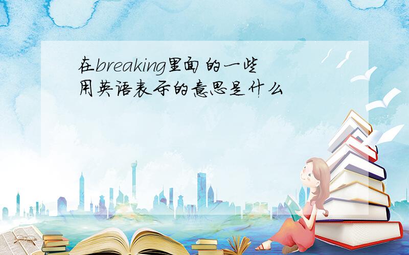 在breaking里面的一些用英语表示的意思是什么