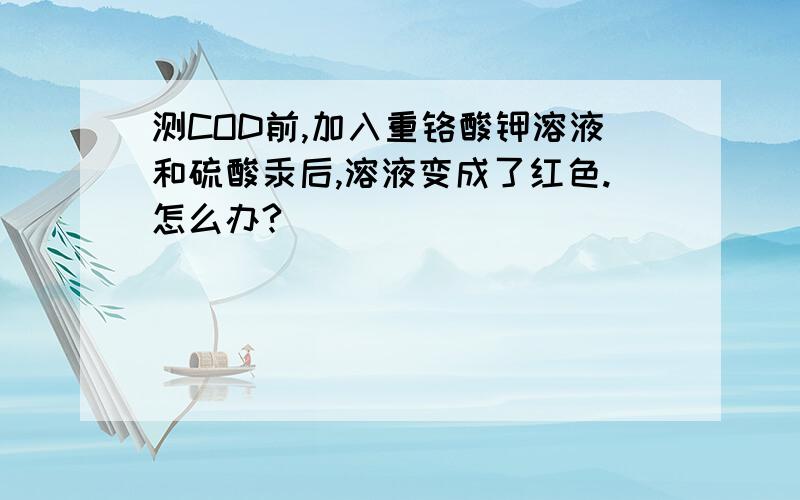 测COD前,加入重铬酸钾溶液和硫酸汞后,溶液变成了红色.怎么办?