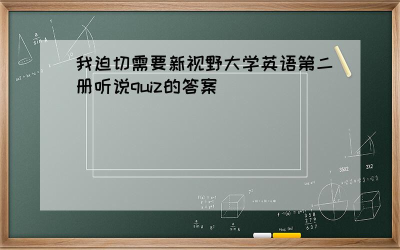 我迫切需要新视野大学英语第二册听说quiz的答案