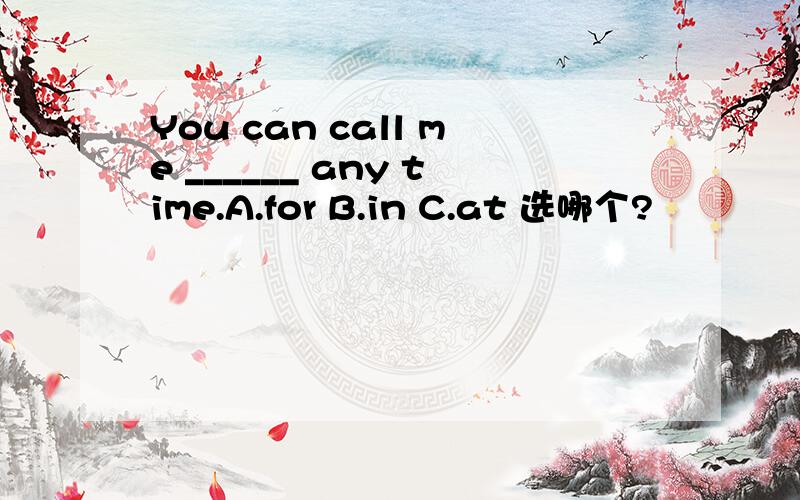 You can call me ______ any time.A.for B.in C.at 选哪个?