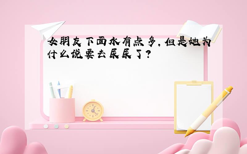 女朋友下面水有点多,但是她为什么说要去尿尿了?