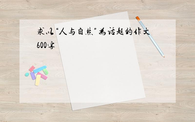 求以“人与自然”为话题的作文600字