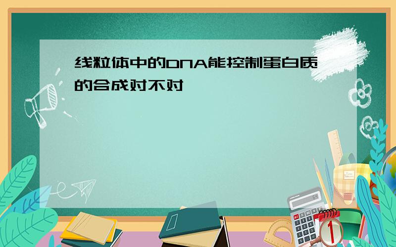 线粒体中的DNA能控制蛋白质的合成对不对