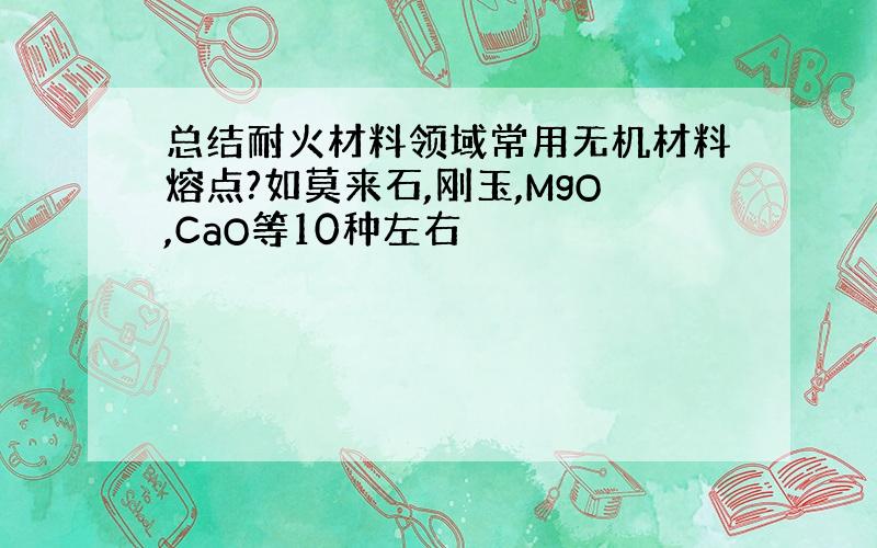 总结耐火材料领域常用无机材料熔点?如莫来石,刚玉,MgO,CaO等10种左右