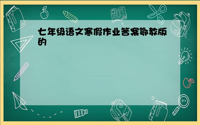 七年级语文寒假作业答案鄂教版的