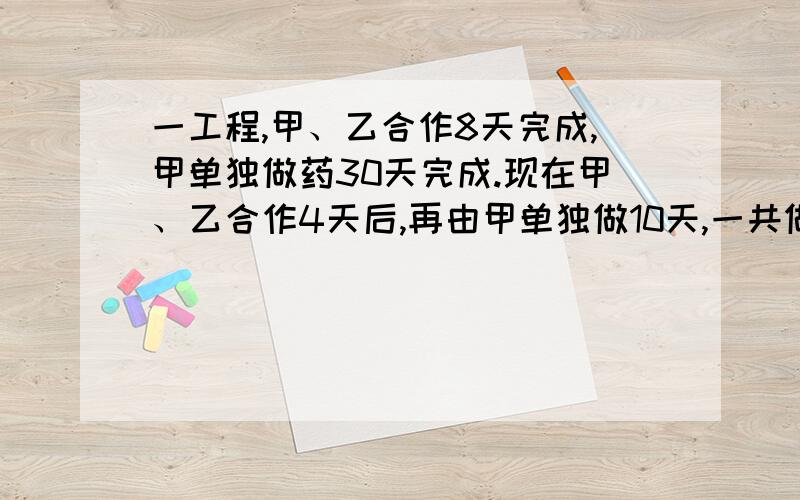 一工程,甲、乙合作8天完成,甲单独做药30天完成.现在甲、乙合作4天后,再由甲单独做10天,一共做几分之