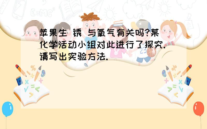 苹果生 锈 与氧气有关吗?某化学活动小组对此进行了探究.请写出实验方法.