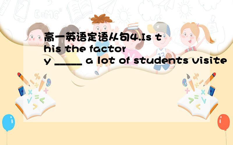 高一英语定语从句4.Is this the factory _____ a lot of students visite