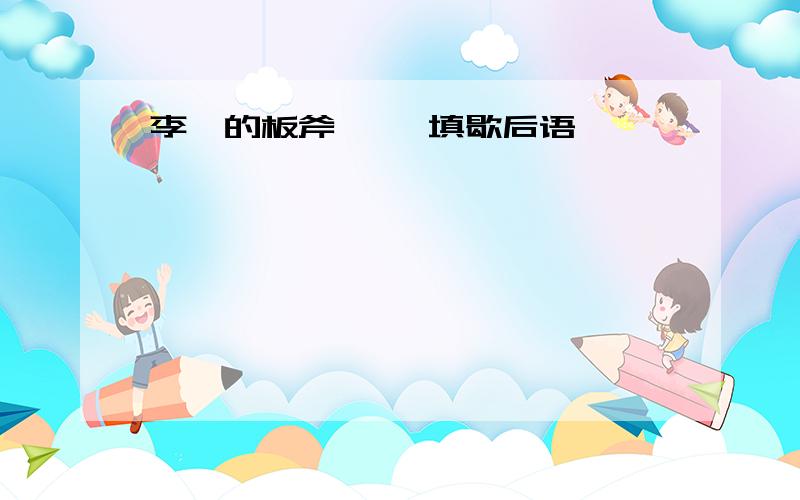 李逵的板斧—— 填歇后语