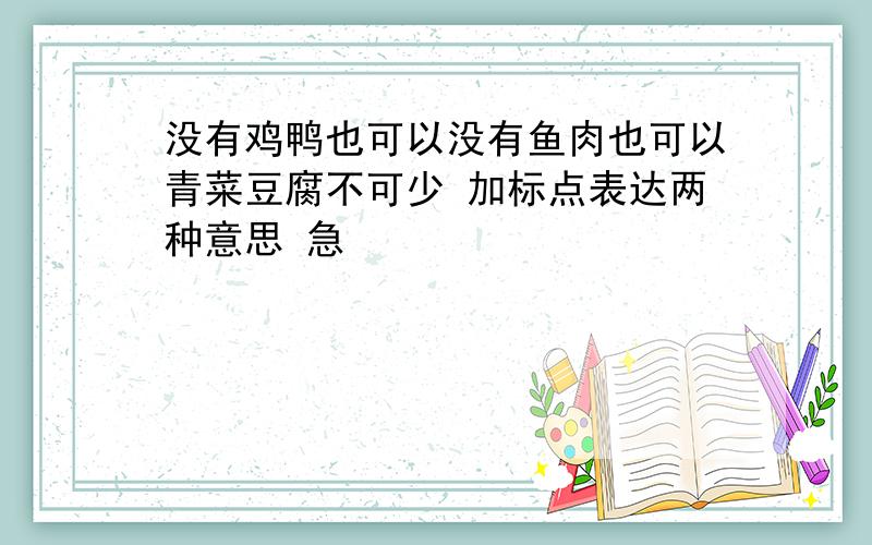 没有鸡鸭也可以没有鱼肉也可以青菜豆腐不可少 加标点表达两种意思 急