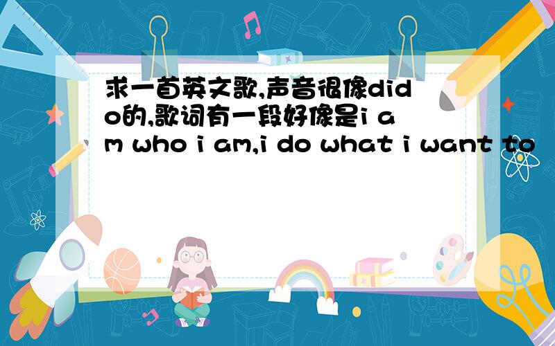 求一首英文歌,声音很像dido的,歌词有一段好像是i am who i am,i do what i want to