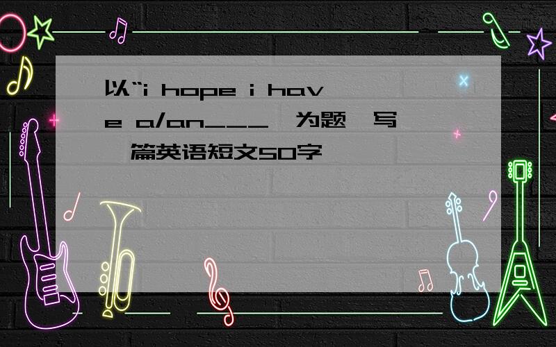 以“i hope i have a/an___