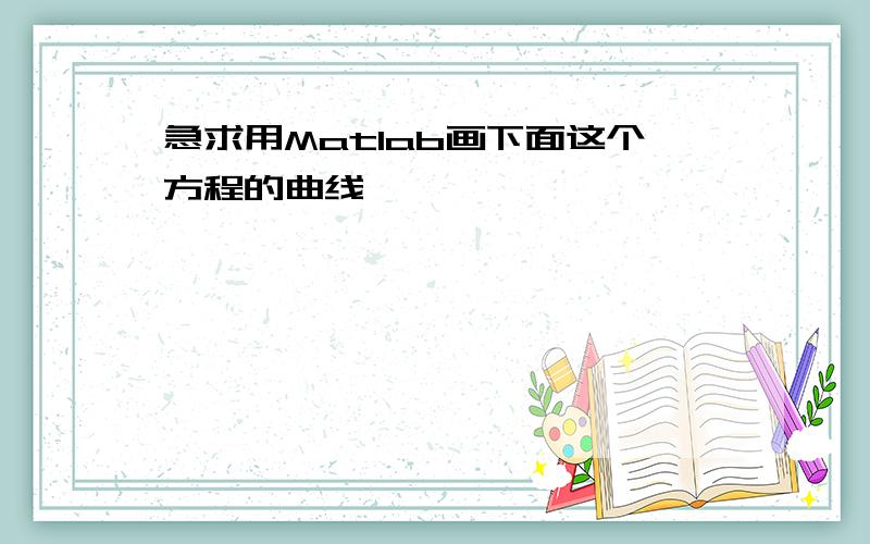 急求用Matlab画下面这个方程的曲线