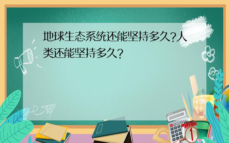 地球生态系统还能坚持多久?人类还能坚持多久?