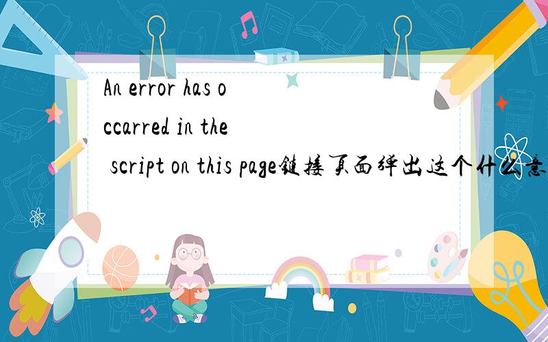 An error has occarred in the script on this page链接页面弹出这个什么意思