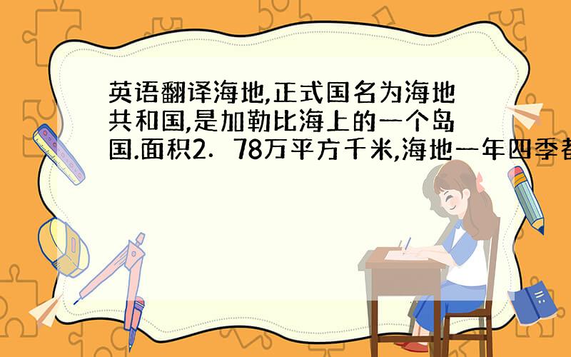 英语翻译海地,正式国名为海地共和国,是加勒比海上的一个岛国.面积2．78万平方千米,海地一年四季都很热的,在六月通常会有