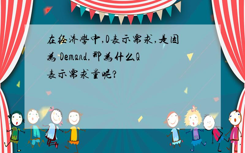 在经济学中,D表示需求,是因为 Demand.那为什么Q表示需求量呢?