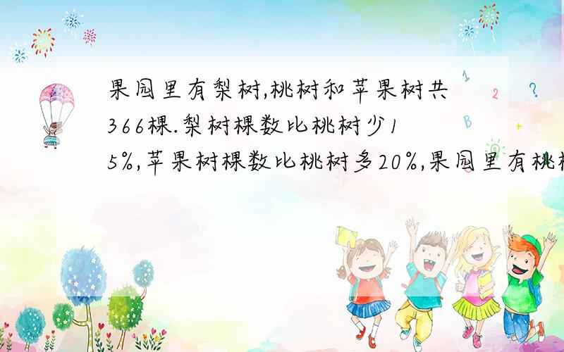 果园里有梨树,桃树和苹果树共366棵.梨树棵数比桃树少15%,苹果树棵数比桃树多20%,果园里有桃树多少棵?