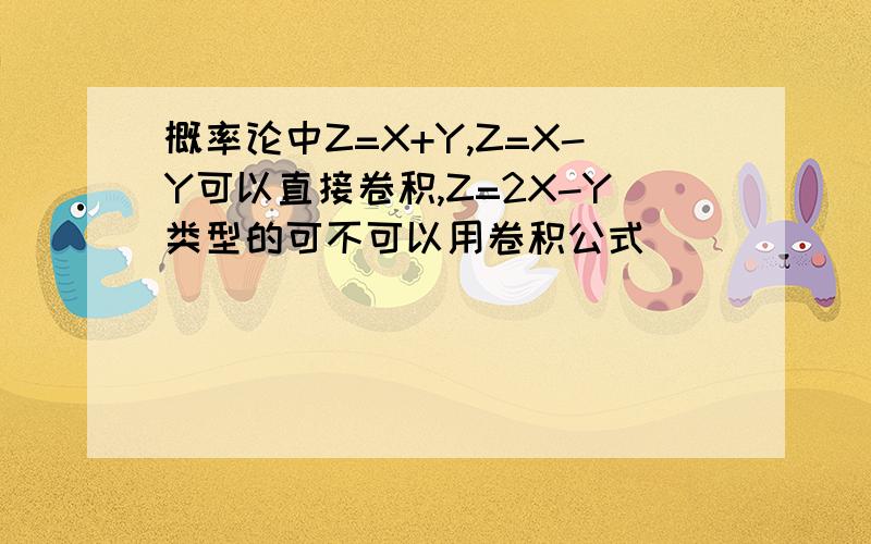 概率论中Z=X+Y,Z=X-Y可以直接卷积,Z=2X-Y类型的可不可以用卷积公式