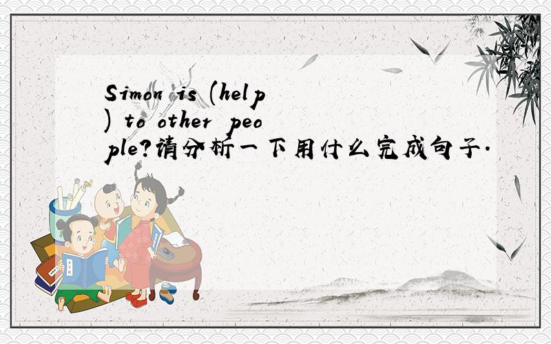 Simon is (help) to other people?请分析一下用什么完成句子.