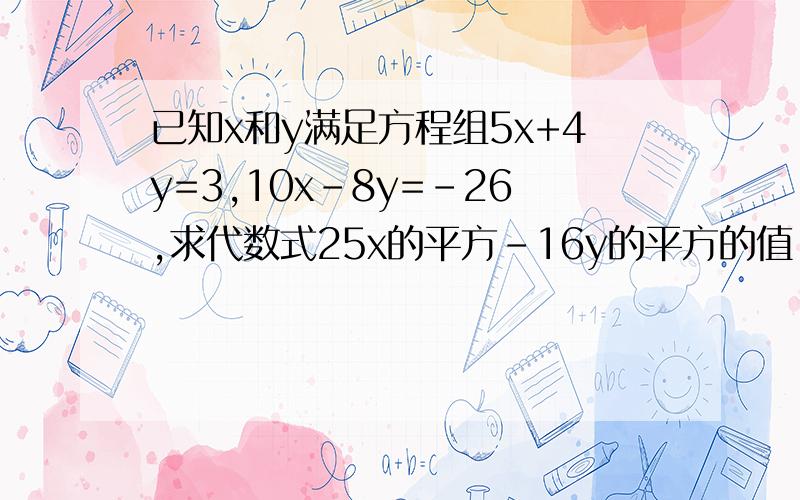 已知x和y满足方程组5x+4y=3,10x-8y=-26,求代数式25x的平方-16y的平方的值