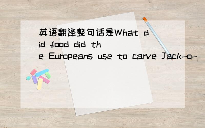 英语翻译整句话是What did food did the Europeans use to carve Jack-o-