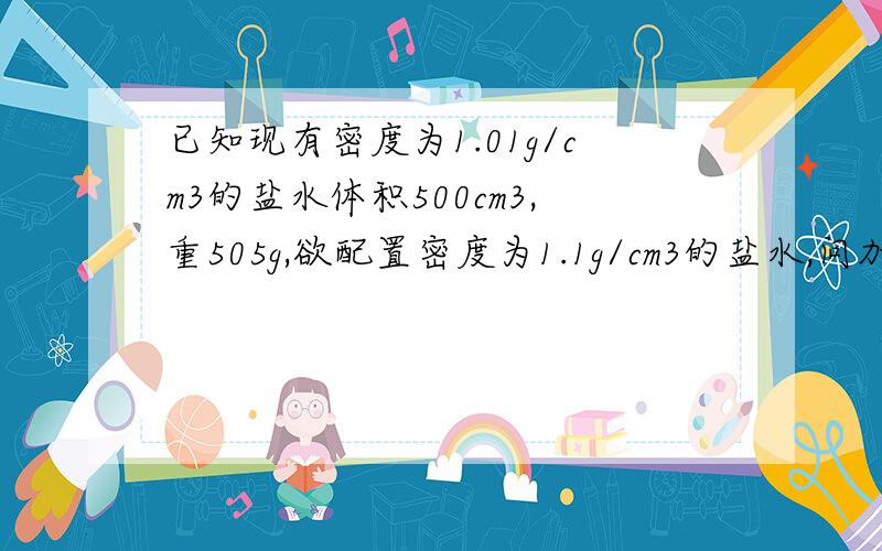 已知现有密度为1.01g/cm3的盐水体积500cm3,重505g,欲配置密度为1.1g/cm3的盐水,问加盐多少?（盐