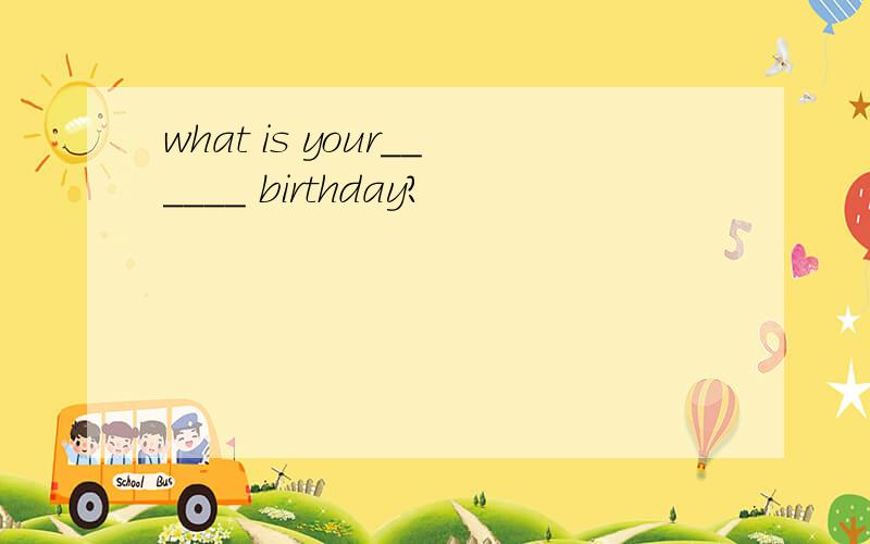 what is your______ birthday?